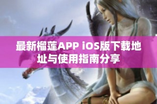 最新榴莲APP iOS版下载地址与使用指南分享