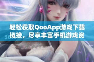 轻松获取QooApp游戏下载链接，尽享丰富手机游戏资源