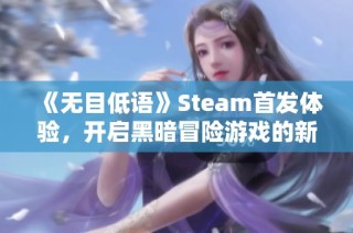 《无目低语》Steam首发体验，开启黑暗冒险游戏的新篇章