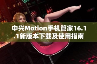中兴Motion手机管家16.1.1新版本下载及使用指南