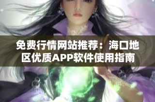 免费行情网站推荐：海口地区优质APP软件使用指南