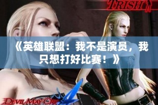 《英雄联盟：我不是演员，我只想打好比赛！》