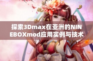 探索3Dmax在亚洲的NINEBOXmod应用实例与技术分析