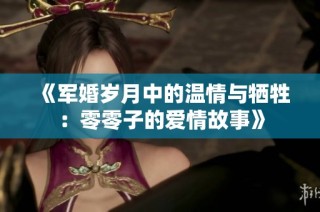 《军婚岁月中的温情与牺牲：零零子的爱情故事》