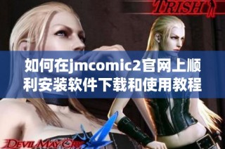 如何在jmcomic2官网上顺利安装软件下载和使用教程