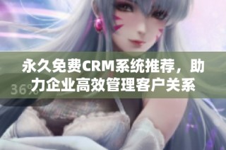 永久免费CRM系统推荐，助力企业高效管理客户关系