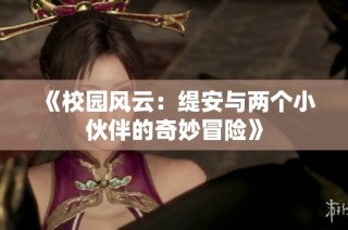 《校园风云：缇安与两个小伙伴的奇妙冒险》