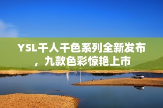 YSL千人千色系列全新发布，九款色彩惊艳上市