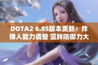 DOTA2 6.85版本更新：炸弹人能力调整 蓝胖防御力大幅增强