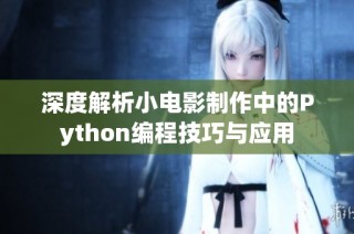 深度解析小电影制作中的Python编程技巧与应用