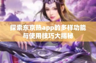 探索东京热app的多样功能与使用技巧大揭秘