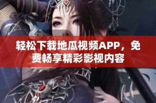 轻松下载地瓜视频APP，免费畅享精彩影视内容