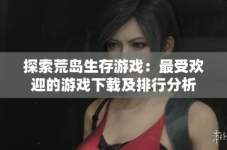 探索荒岛生存游戏：最受欢迎的游戏下载及排行分析