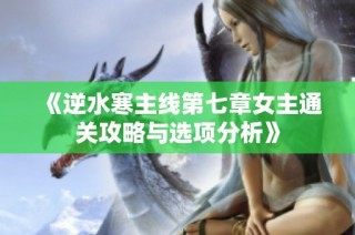 《逆水寒主线第七章女主通关攻略与选项分析》