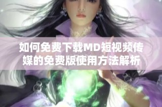 如何免费下载MD短视频传媒的免费版使用方法解析