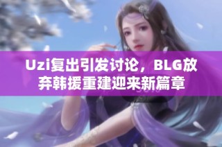 Uzi复出引发讨论，BLG放弃韩援重建迎来新篇章