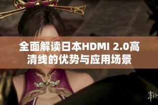 全面解读日本HDMI 2.0高清线的优势与应用场景