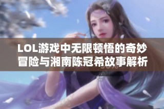 LOL游戏中无限顿悟的奇妙冒险与湘南陈冠希故事解析