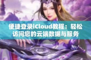 便捷登录iCloud教程：轻松访问您的云端数据与服务