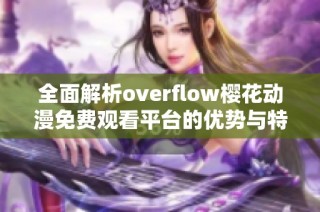 全面解析overflow樱花动漫免费观看平台的优势与特色