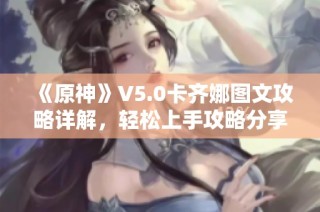 《原神》V5.0卡齐娜图文攻略详解，轻松上手攻略分享