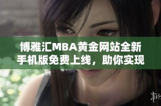 博雅汇MBA黄金网站全新手机版免费上线，助你实现学业梦想