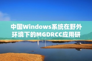 中国Windows系统在野外环境下的MGDRCC应用研究探讨