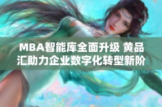 MBA智能库全面升级 黄品汇助力企业数字化转型新阶段