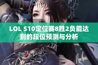 LOL S10定位赛8胜2负能达到的段位预测与分析