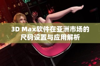 3D Max软件在亚洲市场的尺码设置与应用解析