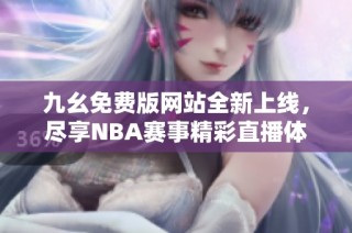 九幺免费版网站全新上线，尽享NBA赛事精彩直播体验