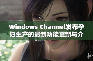 Windows Channel发布孕妇生产的最新功能更新与介绍