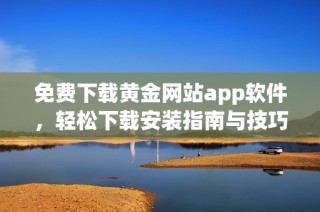 免费下载黄金网站app软件，轻松下载安装指南与技巧