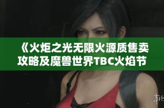 《火炬之光无限火源质售卖攻略及魔兽世界TBC火焰节任务详解》