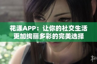 花漾APP：让你的社交生活更加绚丽多彩的完美选择