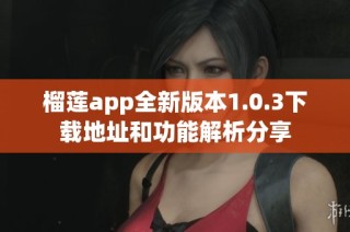 榴莲app全新版本1.0.3下载地址和功能解析分享