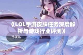 《LOL手游皮肤任务深度解析与游戏行业评测》