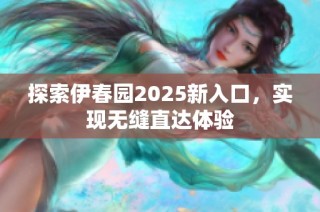 探索伊春园2025新入口，实现无缝直达体验