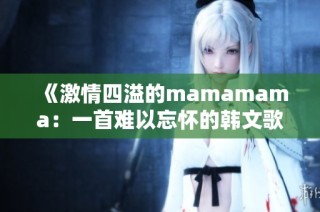 《激情四溢的mamamama：一首难以忘怀的韩文歌曲》