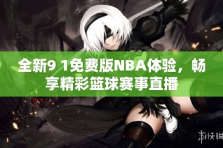 全新9 1免费版NBA体验，畅享精彩篮球赛事直播