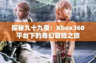 探秘九十九夜：Xbox360平台下的奇幻冒险之旅