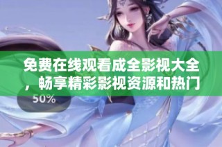 免费在线观看成全影视大全，畅享精彩影视资源和热门剧集！