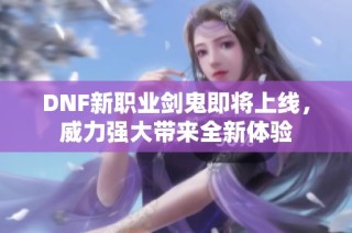 DNF新职业剑鬼即将上线，威力强大带来全新体验