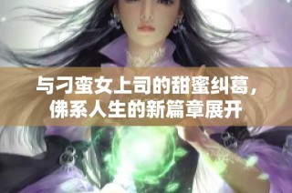 与刁蛮女上司的甜蜜纠葛，佛系人生的新篇章展开