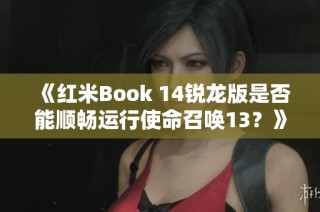 《红米Book 14锐龙版是否能顺畅运行使命召唤13？》