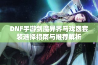DNF手游剑魔异界马戏团套装选择指南与推荐解析