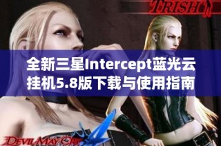 全新三星Intercept蓝光云挂机5.8版下载与使用指南
