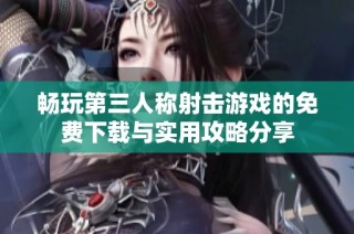畅玩第三人称射击游戏的免费下载与实用攻略分享