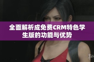 全面解析成免费CRM特色学生版的功能与优势