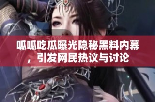 呱呱吃瓜曝光隐秘黑料内幕，引发网民热议与讨论